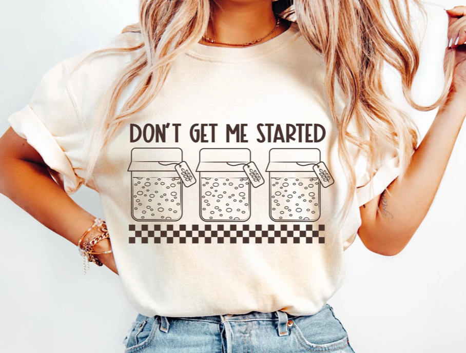 Don't Get Me Started- Sourdough Starter Tee